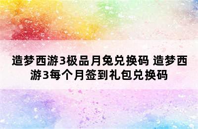 造梦西游3极品月兔兑换码 造梦西游3每个月签到礼包兑换码